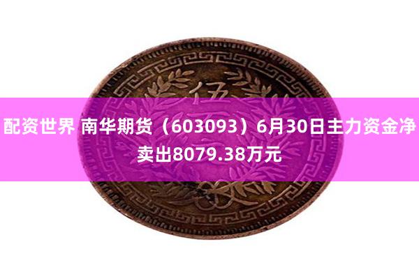 配资世界 南华期货(603093)6月30日主力资金净卖出8079.38万元