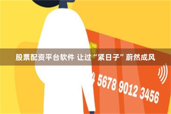 股票配资平台软件 让过“紧日子”蔚然成风
