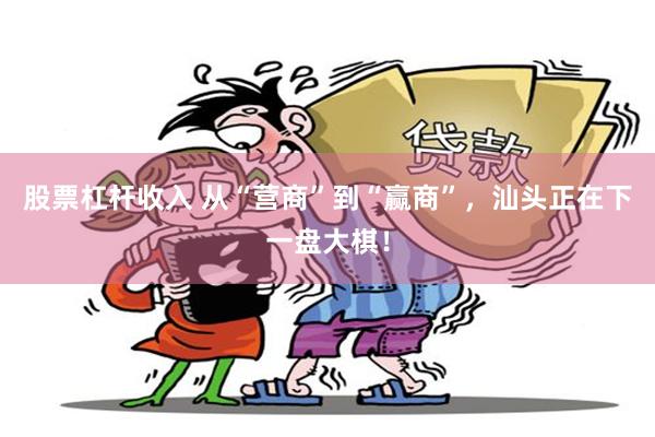 股票杠杆收入 从“营商”到“赢商”，汕头正在下一盘大棋！