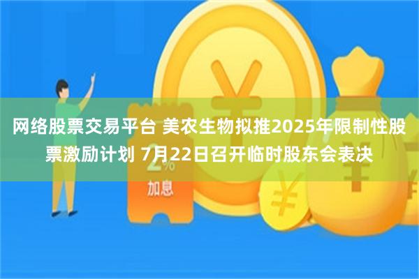 网络股票交易平台 美农生物拟推2025年限制性股票激励计划 7月22日召开临时股东会表决