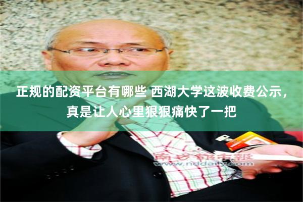 正规的配资平台有哪些 西湖大学这波收费公示，真是让人心里狠狠痛快了一把