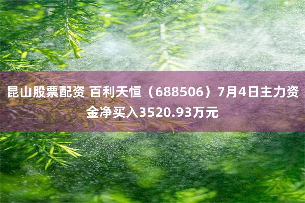 昆山股票配资 百利天恒（688506）7月4日主力资金净买入3520.93万元