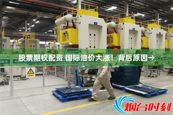 股票期权配资 国际油价大涨！背后原因→
