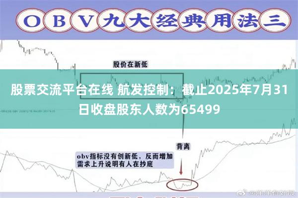 股票交流平台在线 航发控制：截止2025年7月31日收盘股东人数为65499
