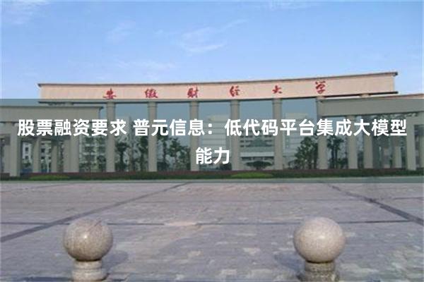 股票融资要求 普元信息：低代码平台集成大模型能力