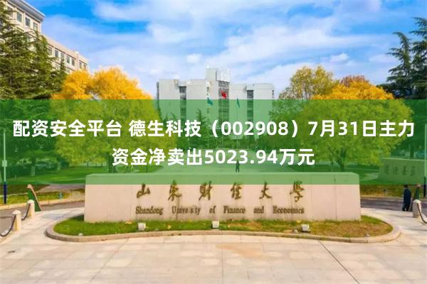 配资安全平台 德生科技（002908）7月31日主力资金净卖出5023.94万元