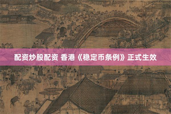 配资炒股配资 香港《稳定币条例》正式生效