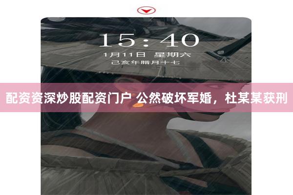 配资资深炒股配资门户 公然破坏军婚，杜某某获刑