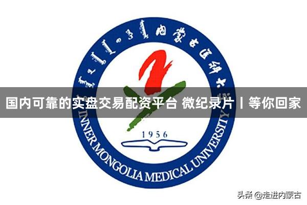 国内可靠的实盘交易配资平台 微纪录片丨等你回家