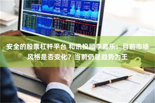 安全的股票杠杆平台 和讯投顾李嘉乐:目前市场风格是否变化?当前仍是趋势为王