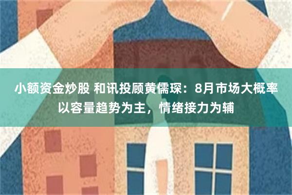 小额资金炒股 和讯投顾黄儒琛：8月市场大概率以容量趋势为主，情绪接力为辅