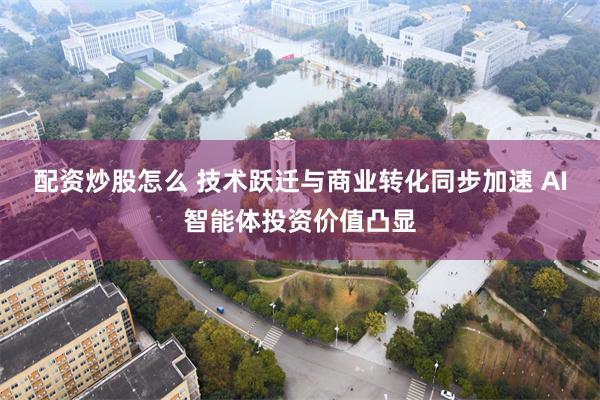 配资炒股怎么 技术跃迁与商业转化同步加速 AI智能体投资价值凸显