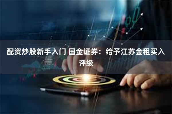 配资炒股新手入门 国金证券：给予江苏金租买入评级