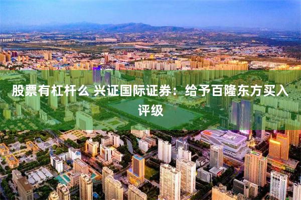 股票有杠杆么 兴证国际证券：给予百隆东方买入评级