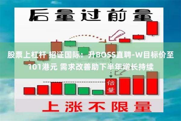 股票上杠杆 招证国际：升BOSS直聘-W目标价至101港元 需求改善助下半年增长持续