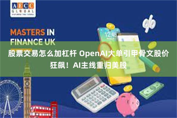 股票交易怎么加杠杆 OpenAI大单引甲骨文股价狂飙！AI主线重归美股