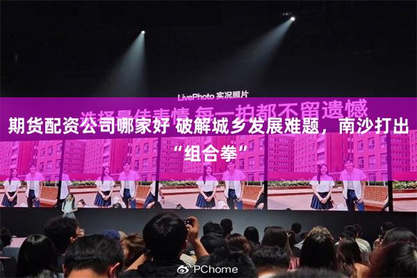 期货配资公司哪家好 破解城乡发展难题，南沙打出“组合拳”