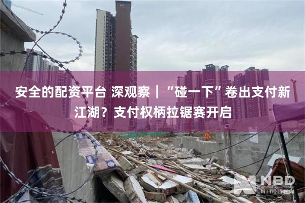 安全的配资平台 深观察｜“碰一下”卷出支付新江湖？支付权柄拉锯赛开启