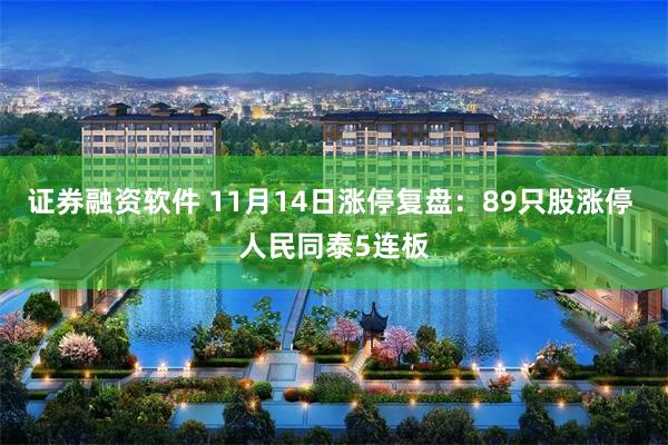 证券融资软件 11月14日涨停复盘:89只股涨停 人民同泰5连板