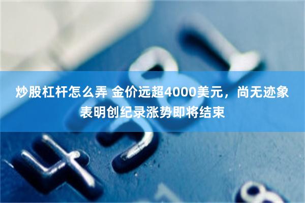 炒股杠杆怎么弄 金价远超4000美元，尚无迹象表明创纪录涨势即将结束