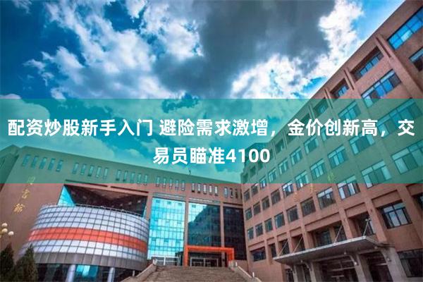 配资炒股新手入门 避险需求激增，金价创新高，交易员瞄准4100