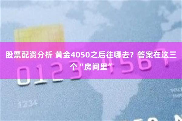 股票配资分析 黄金4050之后往哪去？答案在这三个“房间里”