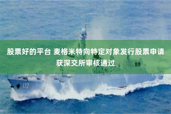 股票好的平台 麦格米特向特定对象发行股票申请获深交所审核通过
