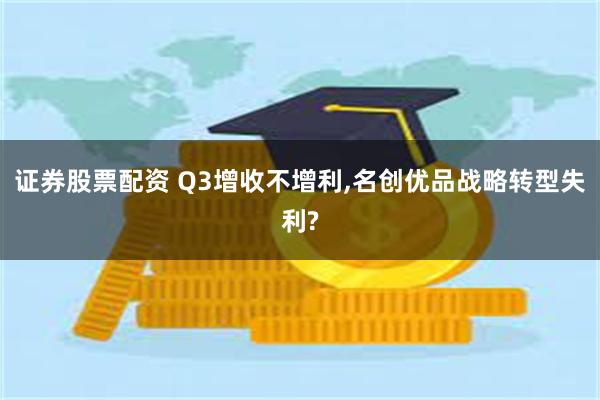 证券股票配资 Q3增收不增利,名创优品战略转型失利?