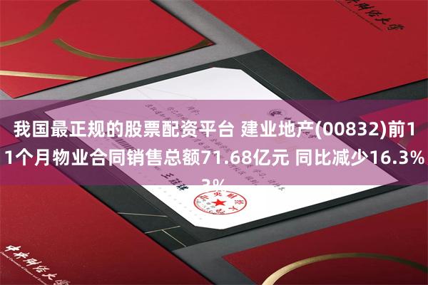 我国最正规的股票配资平台 建业地产(00832)前11个月物业合同销售总额71.68亿元 同比减少16.3%