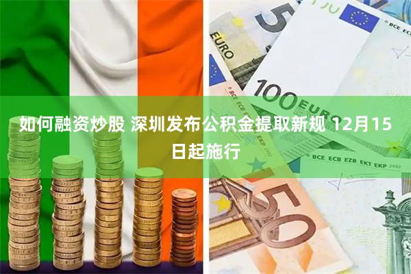 如何融资炒股 深圳发布公积金提取新规 12月15日起施行