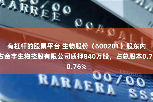 有杠杆的股票平台 生物股份（600201）股东内蒙古金宇生物控股有限公司质押840万股，占总股本0.76%