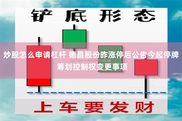 炒股怎么申请杠杆 德昌股份昨涨停后公告今起停牌 筹划控制权变更事项