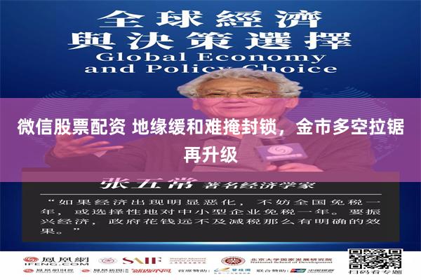 微信股票配资 地缘缓和难掩封锁，金市多空拉锯再升级