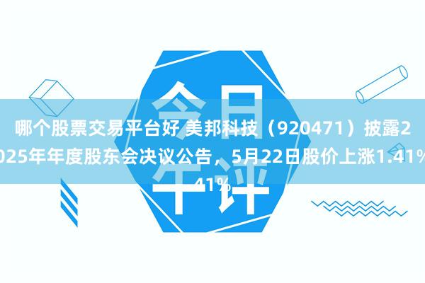 哪个股票交易平台好 美邦科技（920471）披露2025年年度股东会决议公告，5月22日股价上涨1.41%