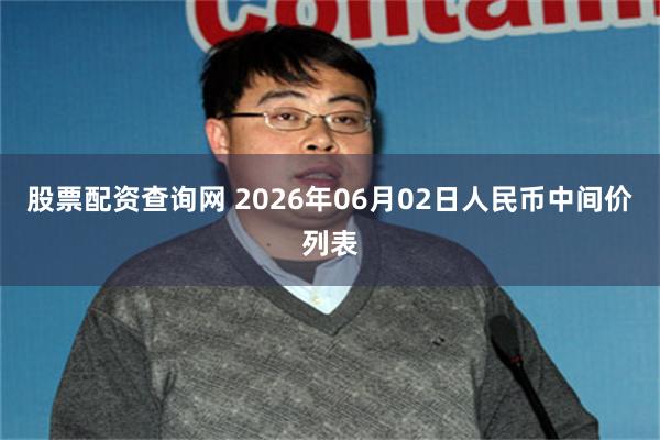 股票配资查询网 2026年06月02日人民币中间价列表