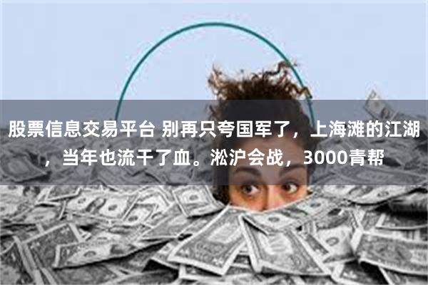 股票信息交易平台 别再只夸国军了,上海滩的江湖,当年也流干了血。淞沪会战,3000青帮