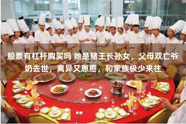 股票有杠杆购买吗 她是赌王长孙女，父母双亡爷奶去世，离异又患癌，和家族极少来往