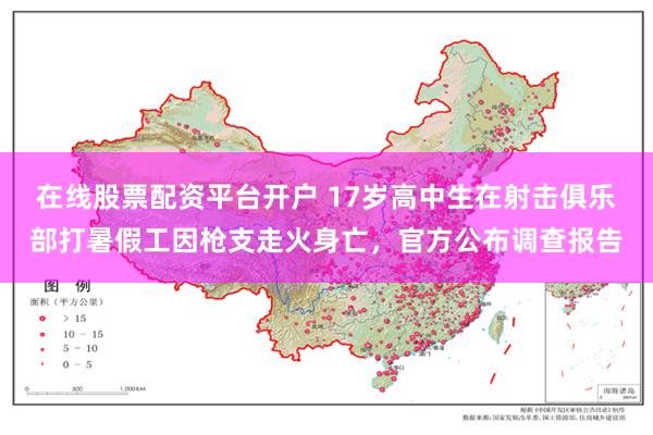 在线股票配资平台开户 17岁高中生在射击俱乐部打暑假工因枪支走火身亡,官方公布调查报告