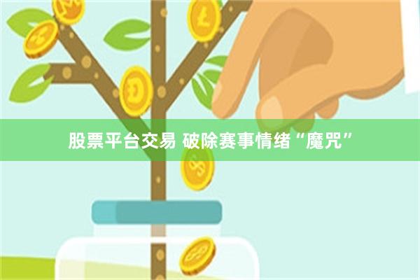 股票平台交易 破除赛事情绪“魔咒”