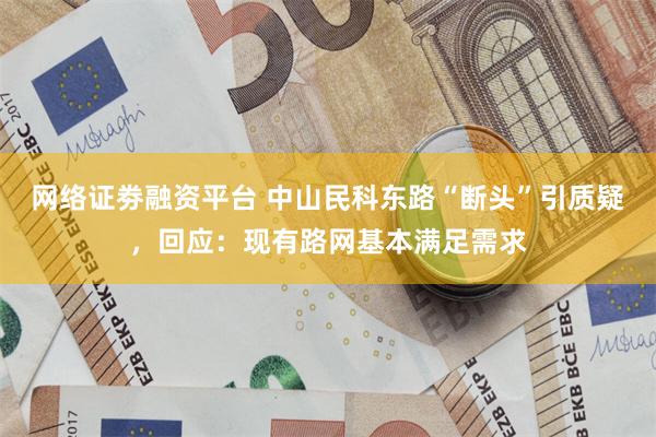 网络证劵融资平台 中山民科东路“断头”引质疑,回应:现有路网基本满足需求