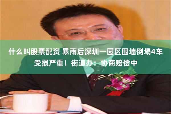 什么叫股票配资 暴雨后深圳一园区围墙倒塌4车受损严重!街道办:协商赔偿中