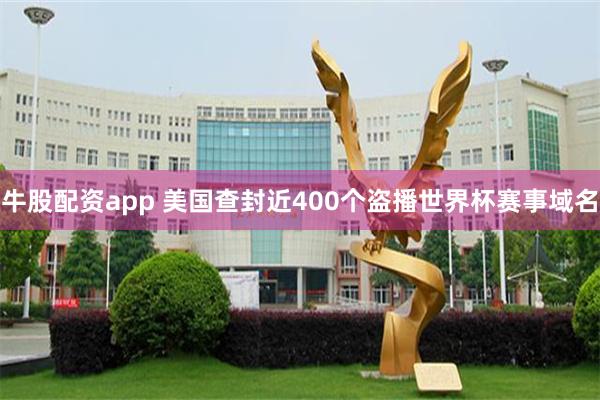 牛股配资app 美国查封近400个盗播世界杯赛事域名