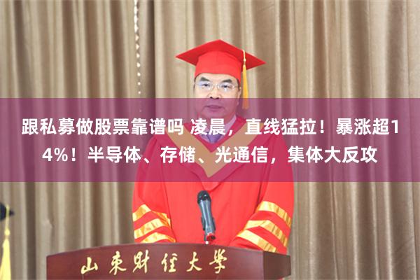 跟私募做股票靠谱吗 凌晨，直线猛拉！暴涨超14%！半导体、存储、光通信，集体大反攻