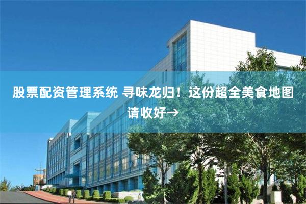 股票配资管理系统 寻味龙归!这份超全美食地图请收好→