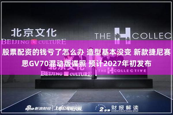 股票配资的钱亏了怎么办 造型基本没变 新款捷尼赛思GV70混动版谍照 预计2027年初发布
