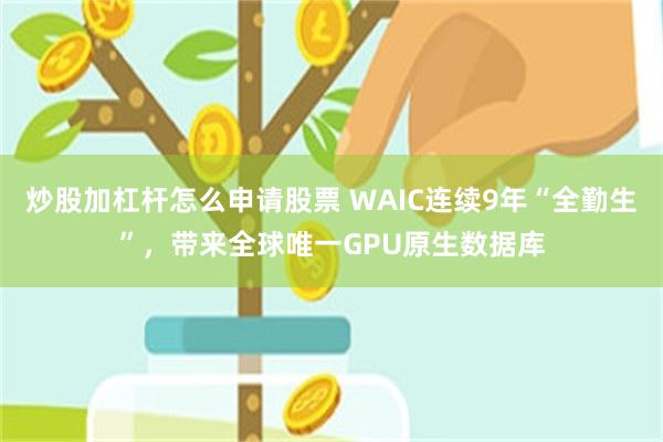 炒股加杠杆怎么申请股票 WAIC连续9年“全勤生”，带来全球唯一GPU原生数据库