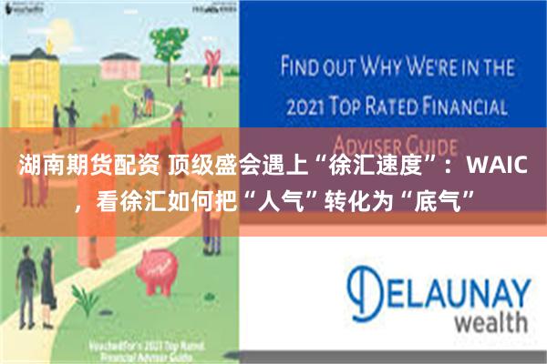 湖南期货配资 顶级盛会遇上“徐汇速度”：WAIC，看徐汇如何把“人气”转化为“底气”