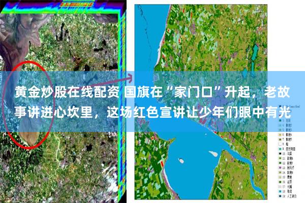 黄金炒股在线配资 国旗在“家门口”升起，老故事讲进心坎里，这场红色宣讲让少年们眼中有光