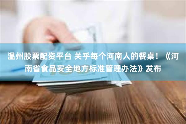 温州股票配资平台 关乎每个河南人的餐桌!《河南省食品安全地方标准管理办法》发布