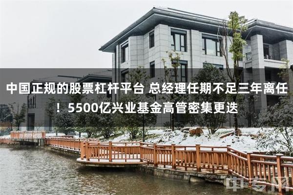 中国正规的股票杠杆平台 总经理任期不足三年离任！5500亿兴业基金高管密集更迭